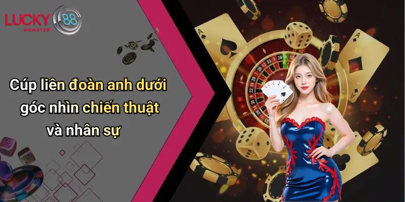 Cúp liên đoàn anh dưới góc nhìn chiến thuật và nhân sự