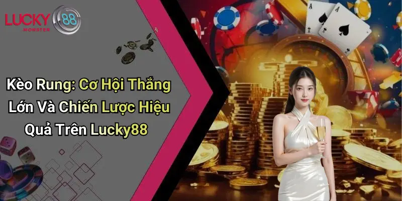 Kèo Rung: Cơ Hội Thắng Lớn Và Chiến Lược Hiệu Quả Trên Lucky88
