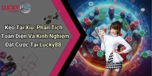 Kèo Tài Xỉu: Phân Tích Toàn Diện Và Kinh Nghiệm Đặt Cược Tại Lucky88