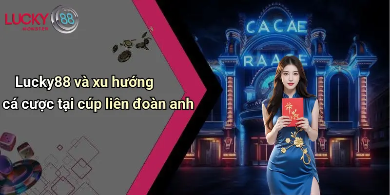 Lucky88 và xu hướng cá cược tại cúp liên đoàn anh