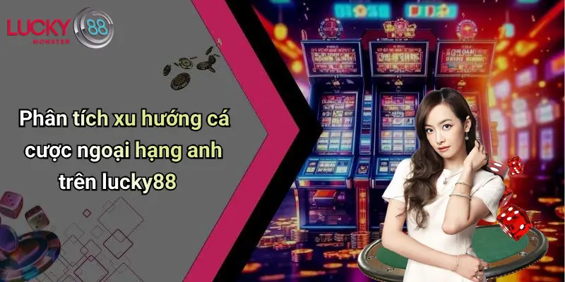 Phân tích xu hướng cá cược ngoại hạng anh trên lucky88